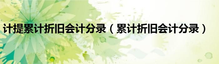 计提累计折旧会计分录（累计折旧会计分录）