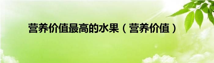 营养价值最高的水果（营养价值）