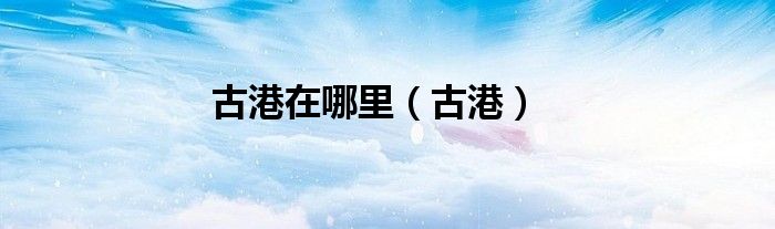 古港在哪里（古港）
