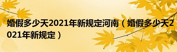 婚假多少天2021年新规定河南（婚假多少天2021年新规定）