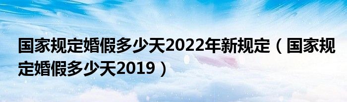 国家规定婚假多少天2022年新规定（国家规定婚假多少天2019）