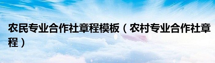 农民专业合作社章程模板（农村专业合作社章程）