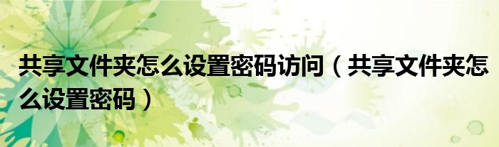 共享文件夹怎么设置密码访问（共享文件夹怎么设置密码）