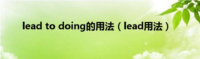 lead to doing的用法（lead用法）