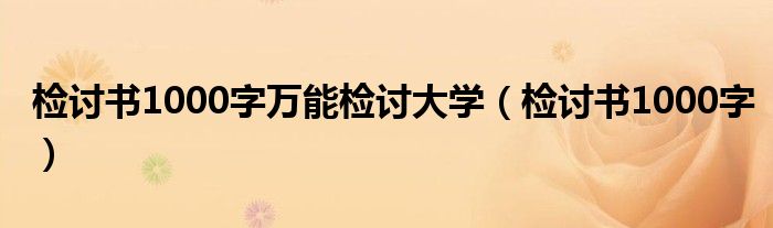检讨书1000字万能检讨大学（检讨书1000字）