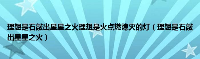 理想是石敲出星星之火理想是火点燃熄灭的灯（理想是石敲出星星之火）