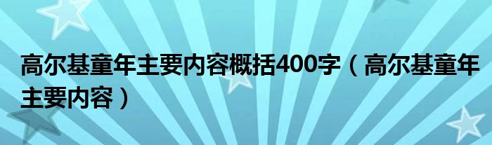 高尔基童年主要内容概括400字（高尔基童年主要内容）