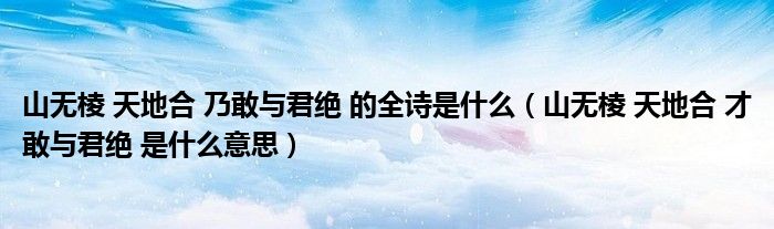 山无棱 天地合 乃敢与君绝 的全诗是什么（山无棱 天地合 才敢与君绝 是什么意思）