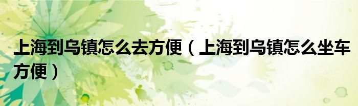 上海到乌镇怎么去方便（上海到乌镇怎么坐车方便）