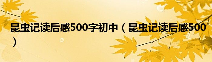 昆虫记读后感500字初中（昆虫记读后感500）