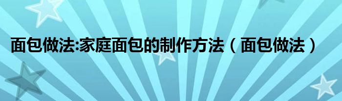 面包做法:家庭面包的制作方法（面包做法）