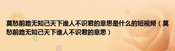 莫愁前路无知己天下谁人不识君的意思是什么的短视频（莫愁前路无知己天下谁人不识君的意思）