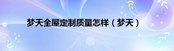 梦天全屋定制质量怎样（梦天）
