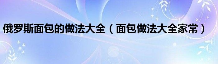 俄罗斯面包的做法大全（面包做法大全家常）