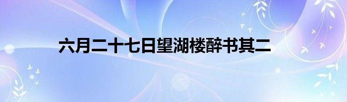 六月二十七日望湖楼醉书其二