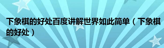 下象棋的好处百度讲解世界如此简单（下象棋的好处）