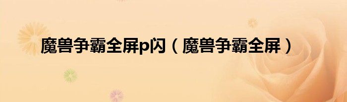 魔兽争霸全屏p闪（魔兽争霸全屏）