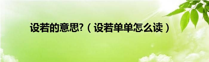 设若的意思?（设若单单怎么读）