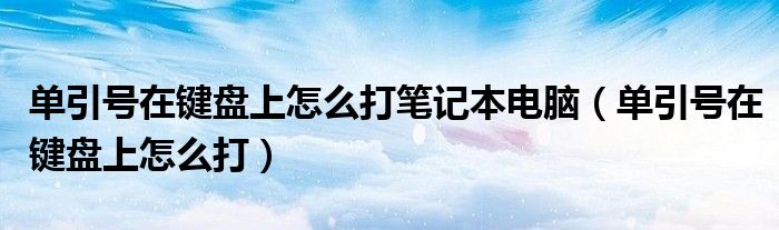 单引号在键盘上怎么打笔记本电脑（单引号在键盘上怎么打）