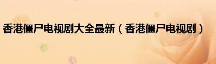 香港僵尸电视剧大全最新（香港僵尸电视剧）