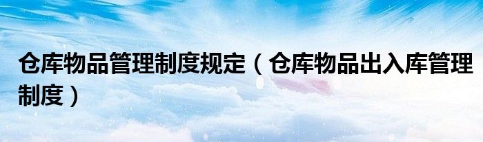 仓库物品管理制度规定（仓库物品出入库管理制度）