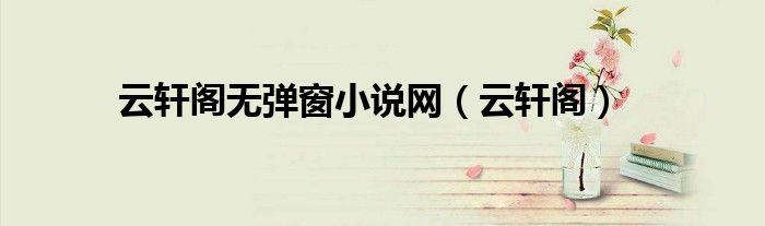 云轩阁无弹窗小说网（云轩阁）