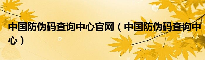 中国防伪码查询中心官网（中国防伪码查询中心）