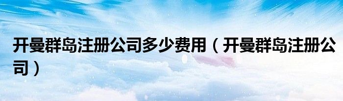 开曼群岛注册公司多少费用（开曼群岛注册公司）