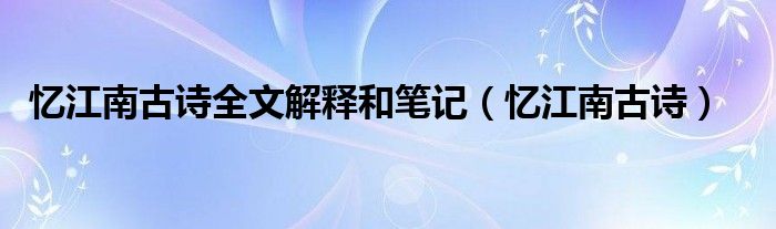 忆江南古诗全文解释和笔记（忆江南古诗）