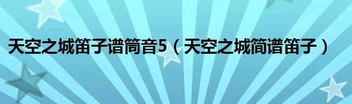 天空之城笛子谱筒音5（天空之城简谱笛子）