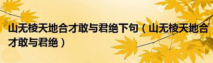 山无棱天地合才敢与君绝下句（山无棱天地合才敢与君绝）