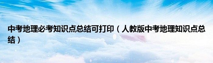 中考地理必考知识点总结可打印（人教版中考地理知识点总结）