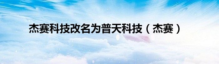 杰赛科技改名为普天科技（杰赛）