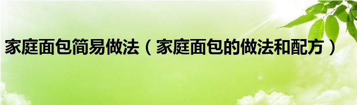 家庭面包简易做法（家庭面包的做法和配方）