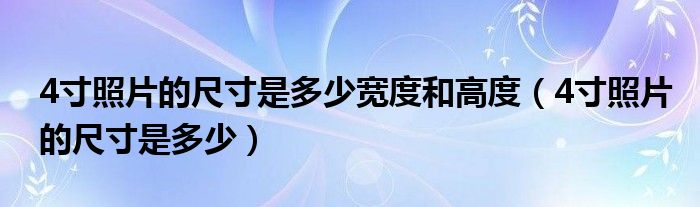 4寸照片的尺寸是多少宽度和高度（4寸照片的尺寸是多少）