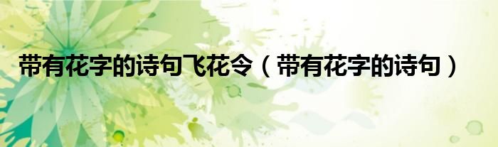 带有花字的诗句飞花令（带有花字的诗句）