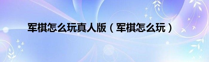 军棋怎么玩真人版（军棋怎么玩）