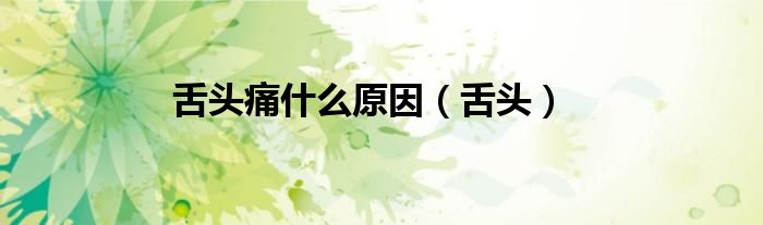 舌头痛什么原因（舌头）