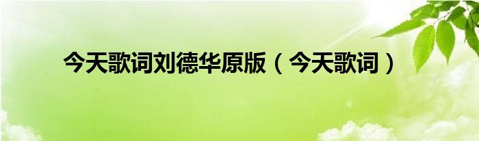 今天歌词刘德华原版（今天歌词）