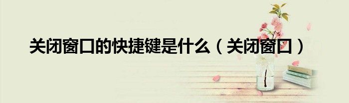 关闭窗口的快捷键是什么（关闭窗口）