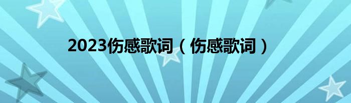 2023伤感歌词（伤感歌词）