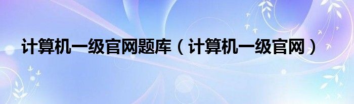 计算机一级官网题库（计算机一级官网）