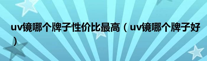 uv镜哪个牌子性价比最高（uv镜哪个牌子好）