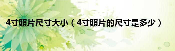 4寸照片尺寸大小（4寸照片的尺寸是多少）