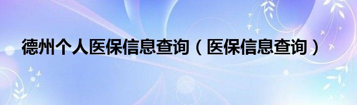 德州个人医保信息查询（医保信息查询）