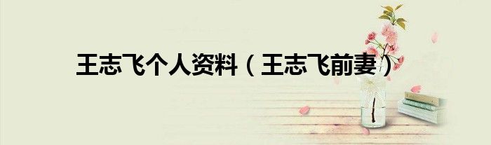王志飞个人资料（王志飞前妻）