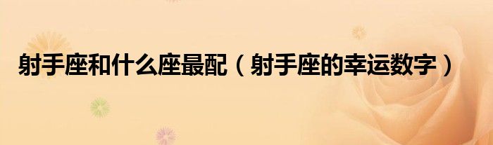射手座和什么座最配（射手座的幸运数字）