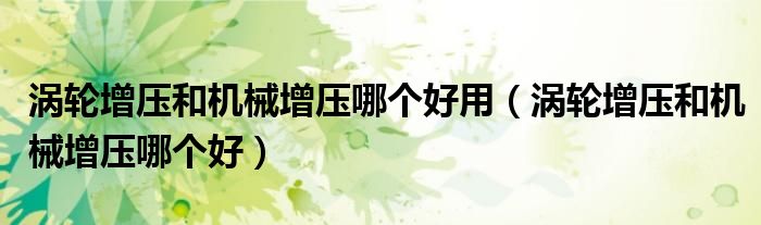 涡轮增压和机械增压哪个好用（涡轮增压和机械增压哪个好）
