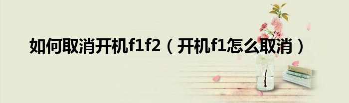 如何取消开机f1f2（开机f1怎么取消）