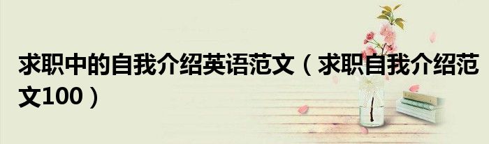 求职中的自我介绍英语范文（求职自我介绍范文100）